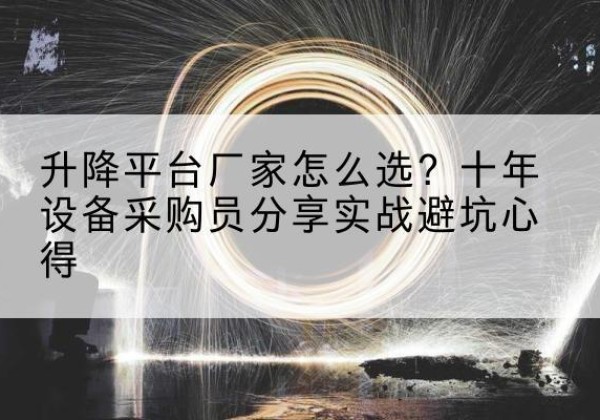 八公山升降平台厂家-怎么选？十年设备采购员分享实战避坑心得