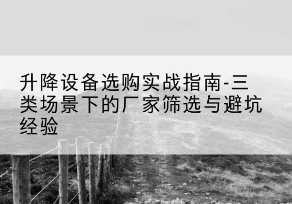 八公山移动式升降机厂家推荐-升降设备选购实战指南-三类场景下的厂家筛选与避坑经验