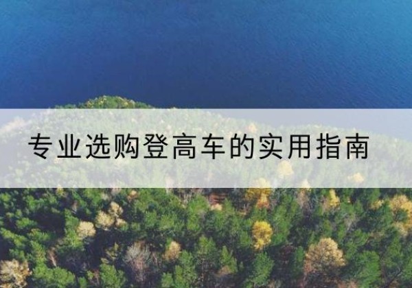 八公山电动登高车厂家推荐-专业选购登高车的实用指南